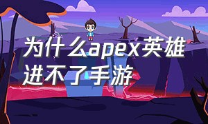 为什么apex英雄进不了手游（为什么apex英雄进不了手游服）