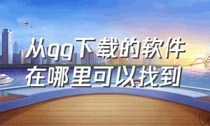 从qq下载的软件在哪里可以找到