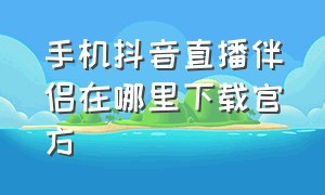 手机抖音直播伴侣在哪里下载官方