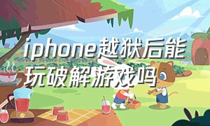 iphone越狱后能玩破解游戏吗