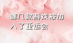 哪几款游戏被加入了亚运会