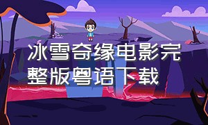 冰雪奇缘电影完整版粤语下载（冰雪奇缘粤语版电影在线）