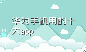 华为手机用的十大app