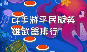 cf手游平民版英雄武器排行（cf手游最强平民武器排名）