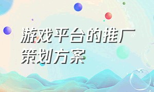 游戏平台的推广策划方案