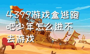 4399游戏盒逃跑吧少年怎么进不去游戏