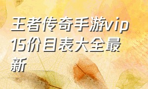 王者传奇手游vip15价目表大全最新