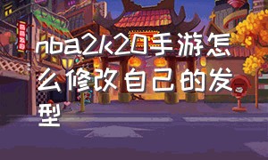 nba2k20手游怎么修改自己的发型