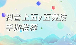 抖音上五v五竞技手游推荐（抖音5v5游戏是啥）