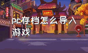 pc存档怎么导入游戏（单机游戏存档能转到另一个电脑吗）