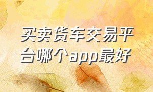 买卖货车交易平台哪个app最好