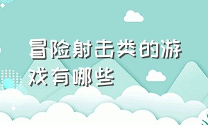 冒险射击类的游戏有哪些（冒险射击类的游戏有哪些手游）