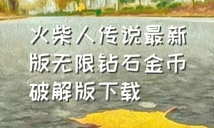 火柴人传说最新版无限钻石金币破解版下载（火柴人免费无限钻石无敌版下载）