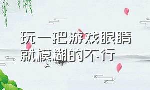 玩一把游戏眼睛就模糊的不行