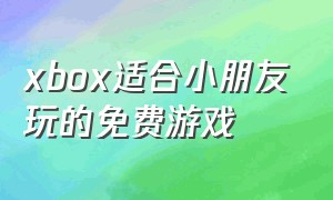 xbox适合小朋友玩的免费游戏