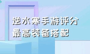 逆水寒手游评分最高装备搭配