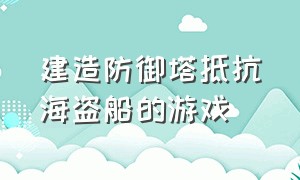 建造防御塔抵抗海盗船的游戏