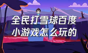 全民打雪球百度小游戏怎么玩的