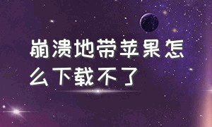 崩溃地带苹果怎么下载不了