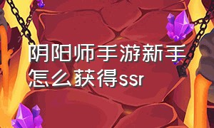 阴阳师手游新手怎么获得ssr