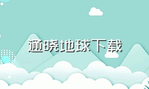 通晓地球下载（通晓地球怎么下载）