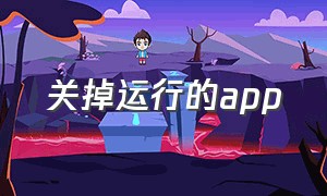 关掉运行的app（怎么把app全部关掉）