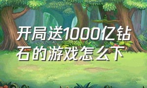 开局送1000亿钻石的游戏怎么下