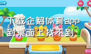 下载企鹅体育app到桌面上找不到