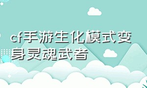 cf手游生化模式变身灵魂武者