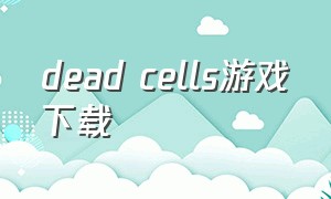 dead cells游戏下载（dead cells手游下载）