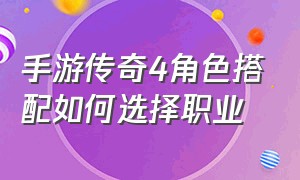 手游传奇4角色搭配如何选择职业