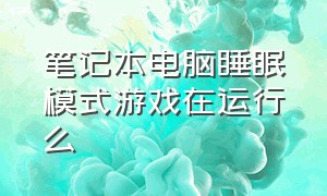 笔记本电脑睡眠模式游戏在运行么