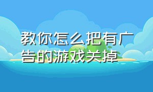 教你怎么把有广告的游戏关掉