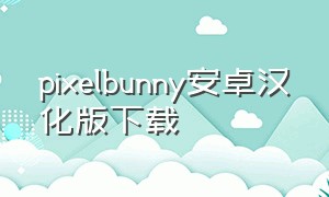 pixelbunny安卓汉化版下载（pixelbunny安卓下载中文版）