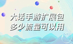 大话手游扩展包多少流量可以用（大话手游账号绑定选项在哪里）