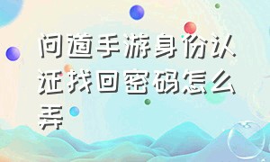 问道手游身份认证找回密码怎么弄（问道手游身份认证找回密码怎么弄回来）