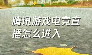 腾讯游戏电竞直播怎么进入