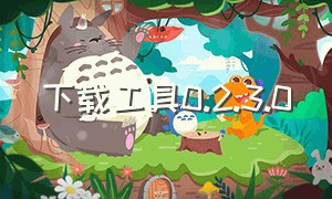 下载工具0.2.3.0（软件下载地址最新版）