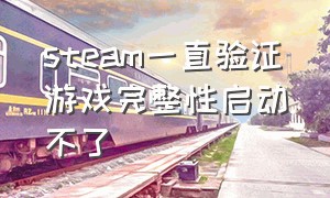 steam一直验证游戏完整性启动不了