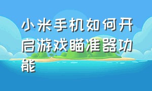 小米手机如何开启游戏瞄准器功能（小米手机自带游戏连点器怎么开启）