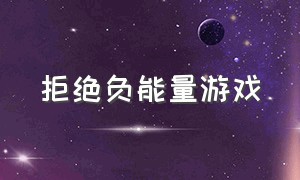 拒绝负能量游戏（关于消除负能量的游戏）