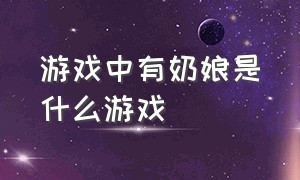 游戏中有奶娘是什么游戏