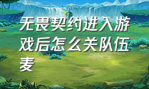 无畏契约进入游戏后怎么关队伍麦