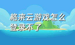 格来云游戏怎么登录不了