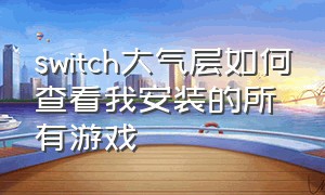 switch大气层如何查看我安装的所有游戏（switch大气层安装完的游戏在哪里）