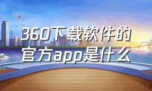 360下载软件的官方app是什么