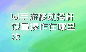 lol手游移动摇杆设置操作在哪里找