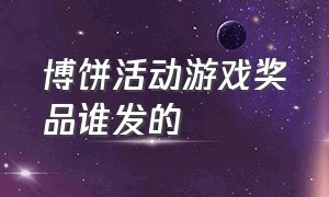 博饼活动游戏奖品谁发的