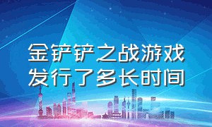 金铲铲之战游戏发行了多长时间（金铲铲之战游戏发行了多长时间更新）