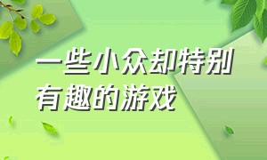 一些小众却特别有趣的游戏